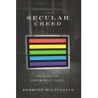 The Secular Creed By Rebecca Mc Laughlin